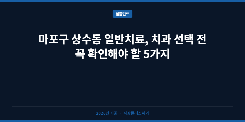 마포구 상수동 일반치료, 치과 선택 전 꼭 확인해야 할 5가지