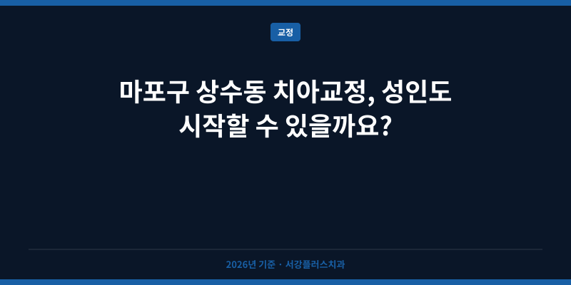 마포구 상수동 치아교정, 성인도 시작할 수 있을까요?