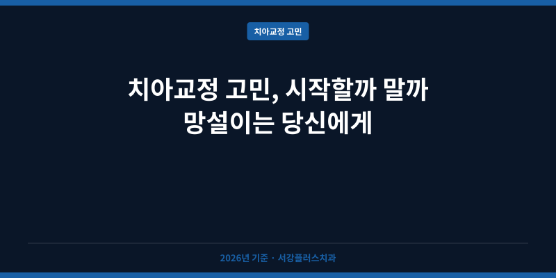 치아교정 고민, 시작할까 말까 망설이는 당신에게