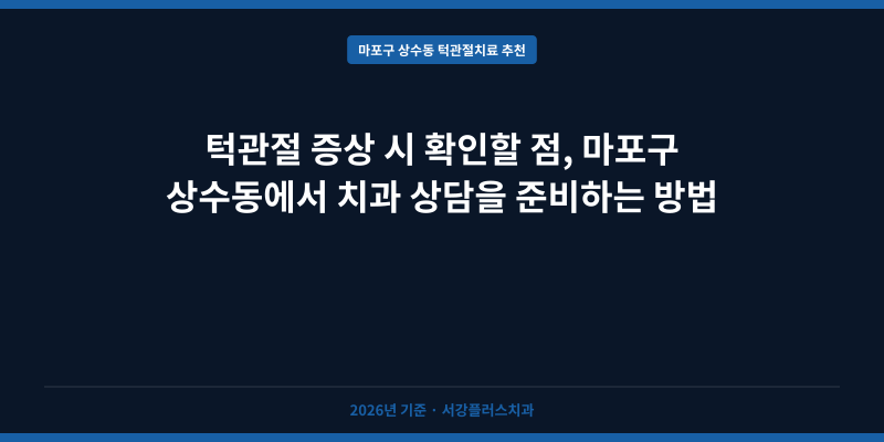 턱관절 증상 시 확인할 점, 마포구 상수동에서 치과 상담을 준비하는 방법